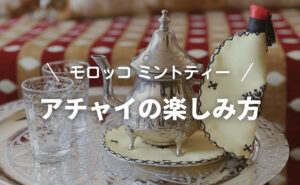 モロッコミントティー「アチャイ」の楽しみ方